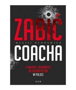Zabić Coacha - O miłości i nienawiści do autorytetów w Polsce - Maciej Bennewicz